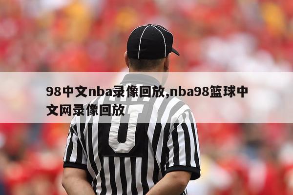 98中文nba录像回放,nba98篮球中文网录像回放