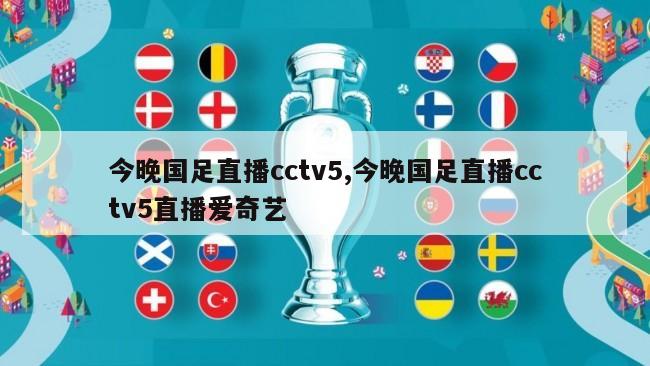 今晚国足直播cctv5,今晚国足直播cctv5直播爱奇艺