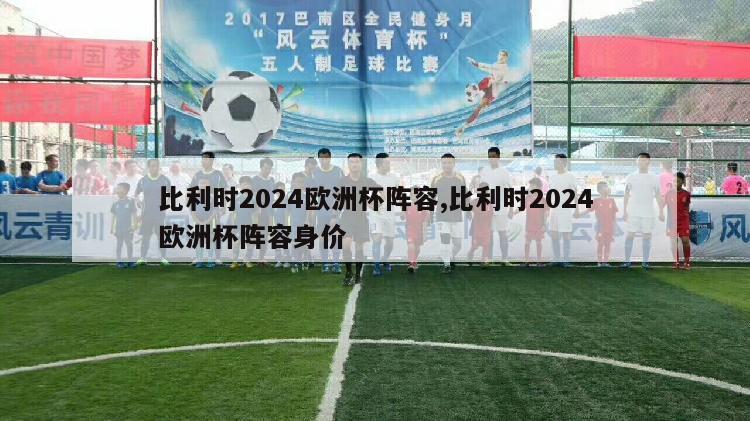 比利时2024欧洲杯阵容,比利时2024欧洲杯阵容身价