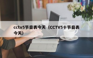 cctv5节目表今天（CCTV5十节目表今天）