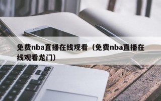 免费nba直播在线观看（免费nba直播在线观看龙门）