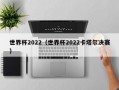 世界杯2022（世界杯2022卡塔尔决赛）