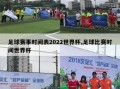 足球赛事时间表2022世界杯,足球比赛时间世界杯