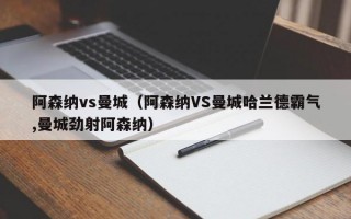 阿森纳vs曼城（阿森纳VS曼城哈兰德霸气,曼城劲射阿森纳）