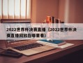 2022世界杯决赛直播（2022世界杯决赛直播回放在哪里看）