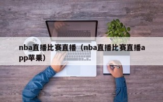 nba直播比赛直播（nba直播比赛直播app苹果）