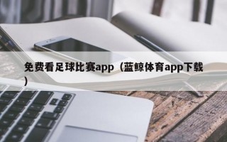 免费看足球比赛app（蓝鲸体育app下载）