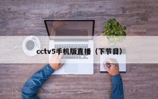 cctv5手机版直播（下节目）