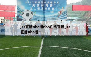 jrs直播nba播nba在线直播,jrs直播nba播一