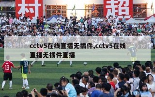 cctv5在线直播无插件,cctv5在线直播无插件直播