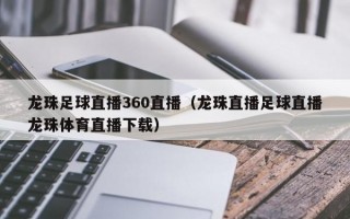 龙珠足球直播360直播（龙珠直播足球直播龙珠体育直播下载）