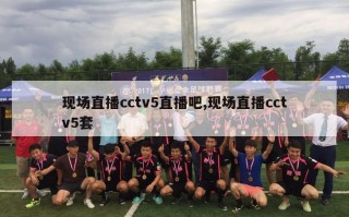 现场直播cctv5直播吧,现场直播cctv5套