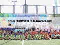 fm21预测欧洲杯决赛,fm2021赢欧冠