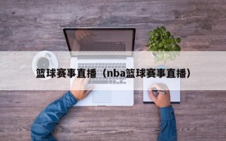 篮球赛事直播（nba篮球赛事直播）