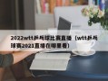 2022wtt乒乓球比赛直播（wtt乒乓球赛2021直播在哪里看）