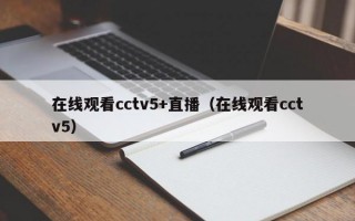 在线观看cctv5+直播（在线观看cctv5）