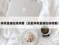 体育直播在线观看（五星体育直播在线观看）