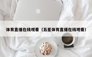 体育直播在线观看（五星体育直播在线观看）