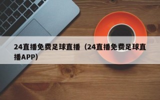 24直播免费足球直播（24直播免费足球直播APP）