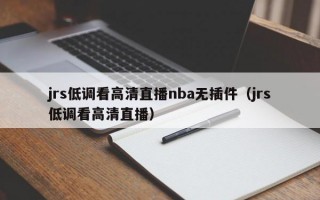 jrs低调看高清直播nba无插件（jrs低调看高清直播）