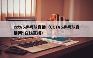 cctv5乒乓球直播（CCTV5乒乓球直播间5在线直播）