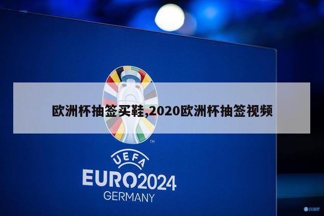 欧洲杯抽签买鞋,2020欧洲杯抽签视频