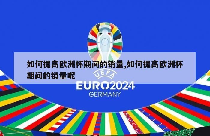 如何提高欧洲杯期间的销量,如何提高欧洲杯期间的销量呢