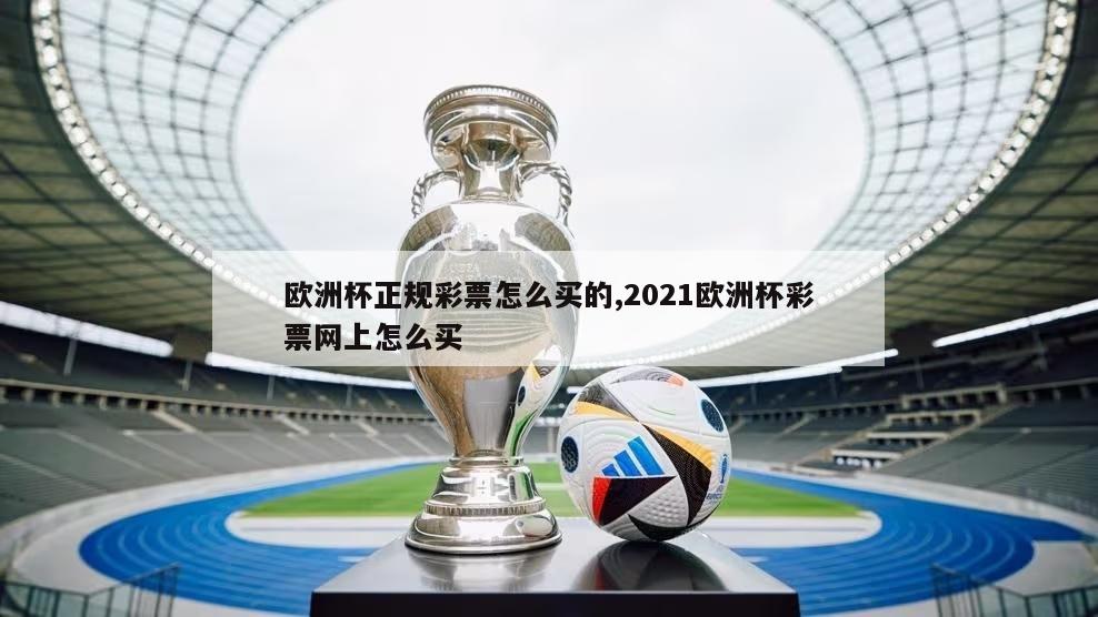 欧洲杯正规彩票怎么买的,2021欧洲杯彩票网上怎么买