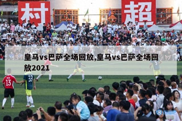 皇马vs巴萨全场回放,皇马vs巴萨全场回放2021