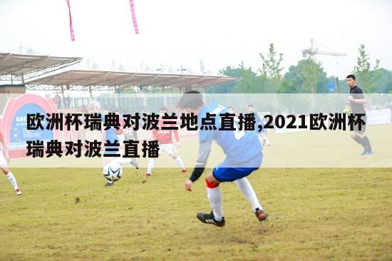 欧洲杯瑞典对波兰地点直播,2021欧洲杯瑞典对波兰直播