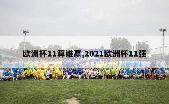 欧洲杯11算谁赢,2021欧洲杯11强