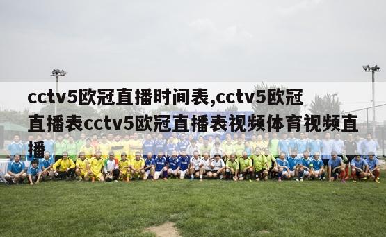 cctv5欧冠直播时间表,cctv5欧冠直播表cctv5欧冠直播表视频体育视频直播