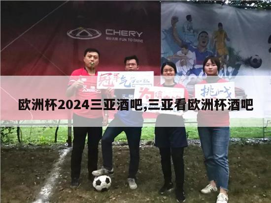 欧洲杯2024三亚酒吧,三亚看欧洲杯酒吧