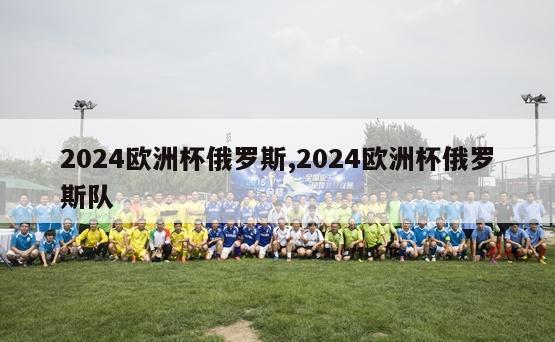 2024欧洲杯俄罗斯,2024欧洲杯俄罗斯队