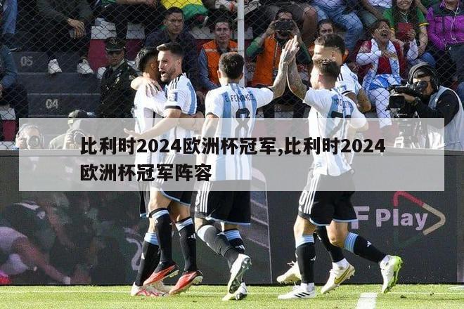 比利时2024欧洲杯冠军,比利时2024欧洲杯冠军阵容