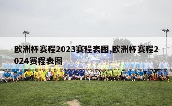 欧洲杯赛程2023赛程表图,欧洲杯赛程2024赛程表图