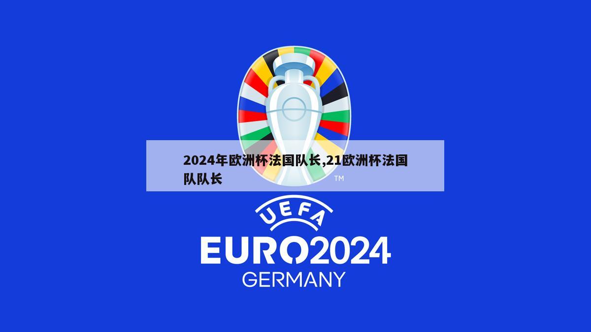 2024年欧洲杯法国队长,21欧洲杯法国队队长