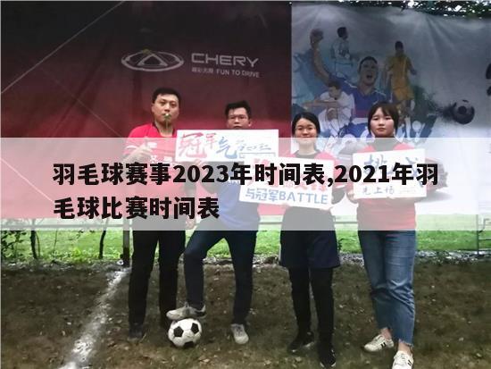 羽毛球赛事2023年时间表,2021年羽毛球比赛时间表