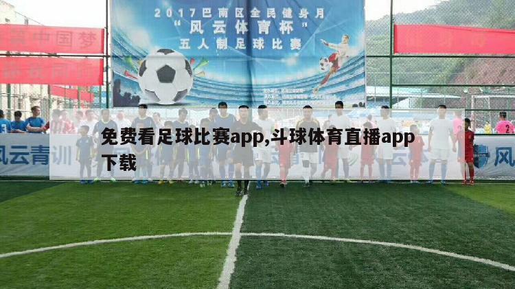 免费看足球比赛app,斗球体育直播app下载