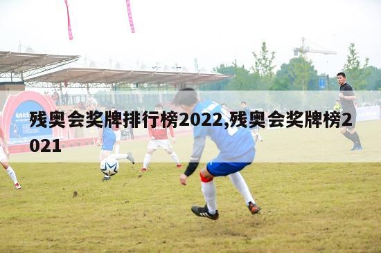 残奥会奖牌排行榜2022,残奥会奖牌榜2021