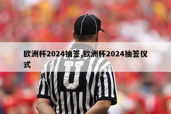 欧洲杯2024抽签,欧洲杯2024抽签仪式