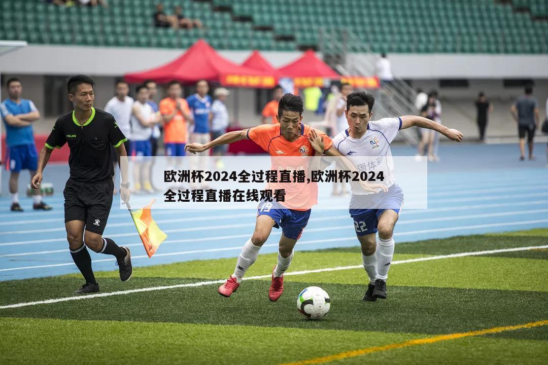 欧洲杯2024全过程直播,欧洲杯2024全过程直播在线观看