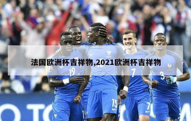 法国欧洲杯吉祥物,2021欧洲杯吉祥物