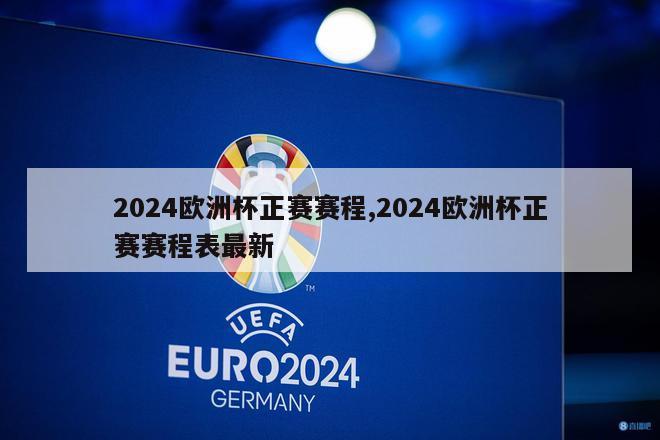 2024欧洲杯正赛赛程,2024欧洲杯正赛赛程表最新