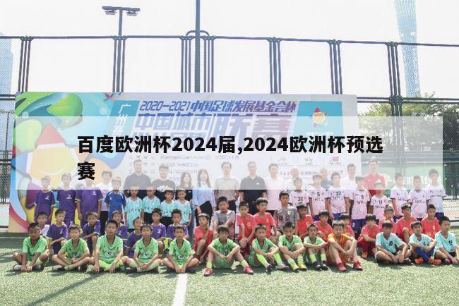 百度欧洲杯2024届,2024欧洲杯预选赛