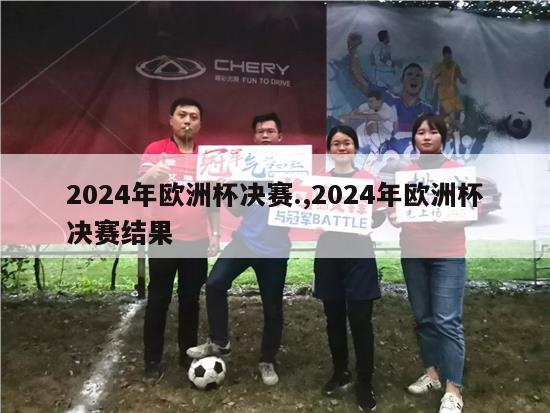 2024年欧洲杯决赛.,2024年欧洲杯决赛结果