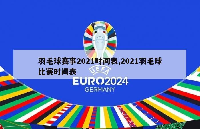 羽毛球赛事2021时间表,2021羽毛球比赛时间表