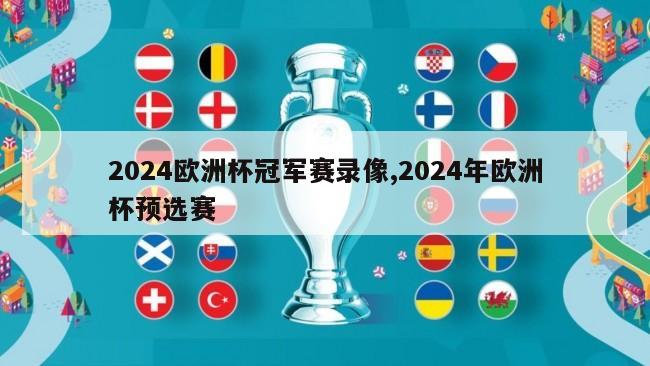 2024欧洲杯冠军赛录像,2024年欧洲杯预选赛