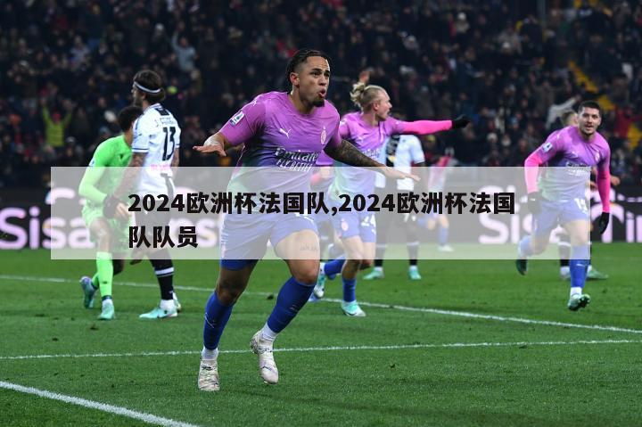 2024欧洲杯法国队,2024欧洲杯法国队队员