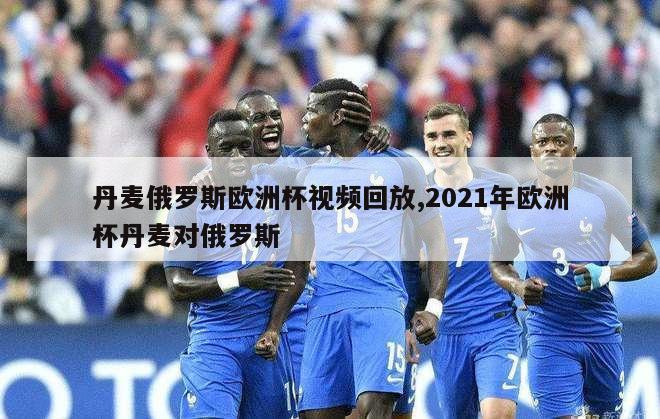 丹麦俄罗斯欧洲杯视频回放,2021年欧洲杯丹麦对俄罗斯